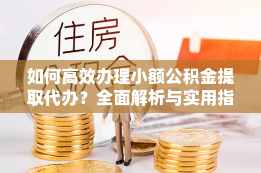 张店如何高效办理小额公积金提取代办？全面解析与实用指南