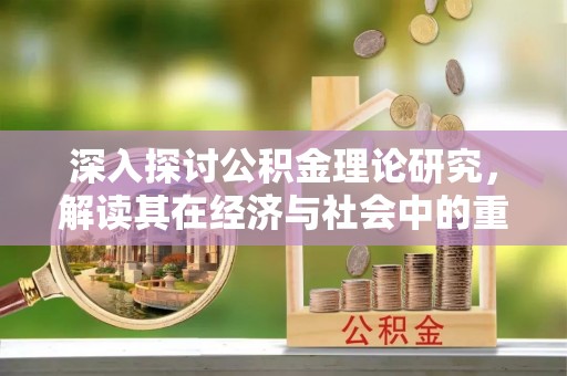 张店深入探讨公积金理论研究，解读其在经济与社会中的重要角色