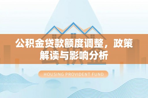 张店公积金贷款额度调整，政策解读与影响分析