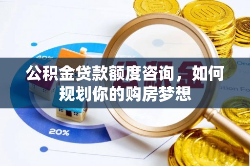 张店公积金贷款额度咨询，如何规划你的购房梦想