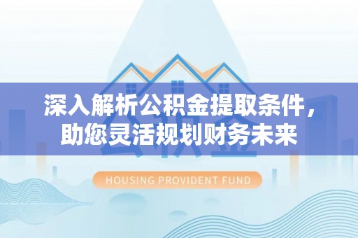 张店深入解析公积金提取条件，助您灵活规划财务未来