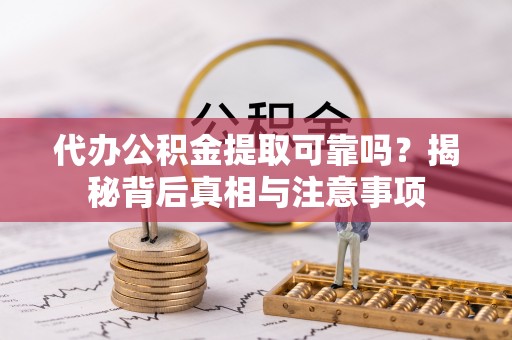 张店代办公积金提取可靠吗？揭秘背后真相与注意事项
