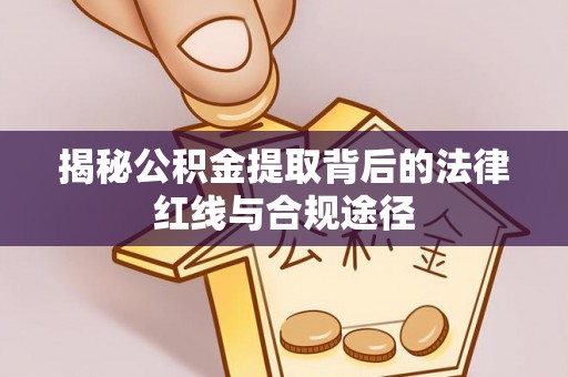 张店揭秘公积金提取背后的法律红线与合规途径