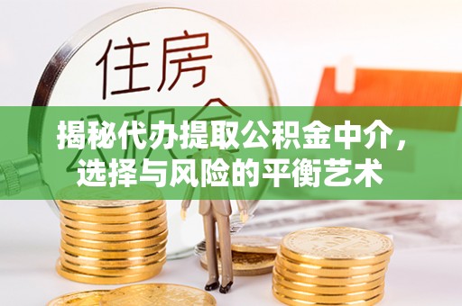 张店揭秘代办提取公积金中介，选择与风险的平衡艺术