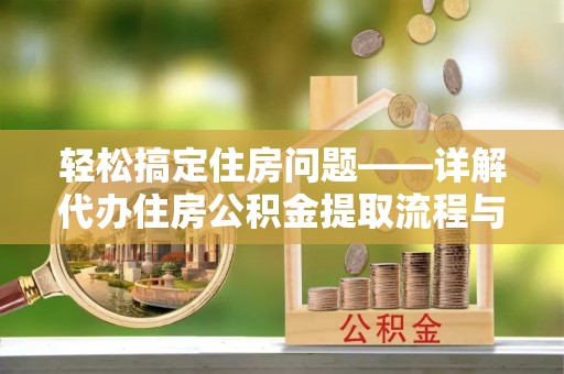 张店轻松搞定住房问题——详解代办住房公积金提取流程与技巧