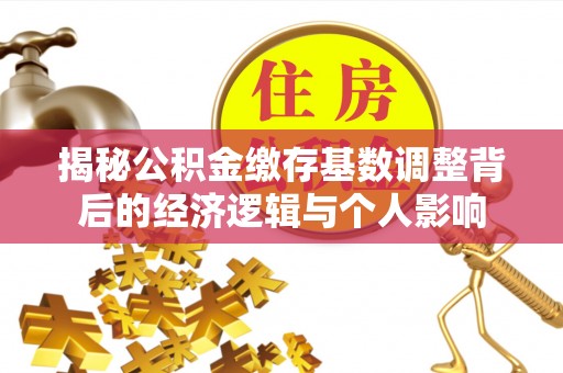 张店揭秘公积金缴存基数调整背后的经济逻辑与个人影响