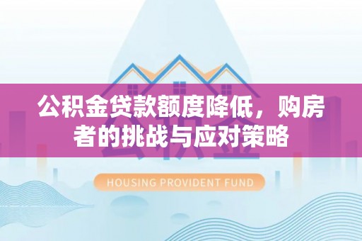 张店公积金贷款额度降低，购房者的挑战与应对策略
