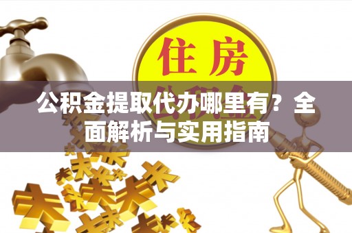 张店公积金提取代办哪里有？全面解析与实用指南