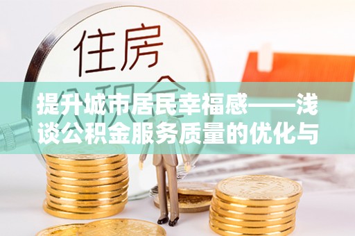 张店提升城市居民幸福感——浅谈公积金服务质量的优化与未来