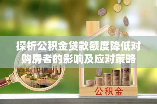 张店探析公积金贷款额度降低对购房者的影响及应对策略