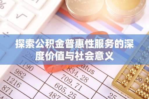 张店探索公积金普惠性服务的深度价值与社会意义