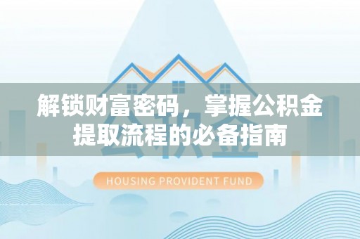 张店解锁财富密码，掌握公积金提取流程的必备指南