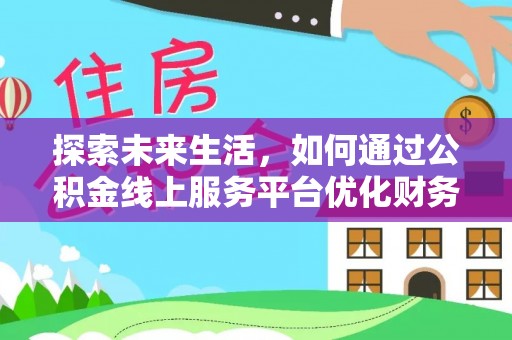 张店探索未来生活，如何通过公积金线上服务平台优化财务管理