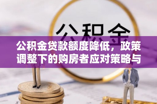 张店公积金贷款额度降低，政策调整下的购房者应对策略与未来趋势