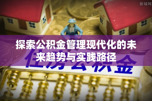 张店探索公积金管理现代化的未来趋势与实践路径