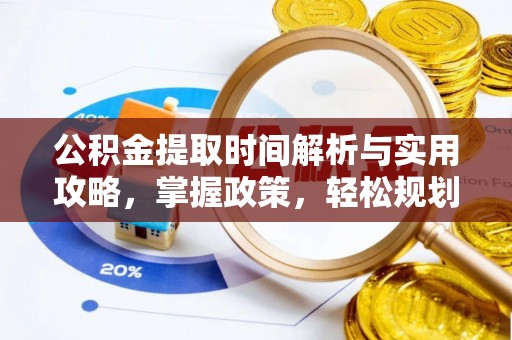 张店公积金提取时间解析与实用攻略，掌握政策，轻松规划未来