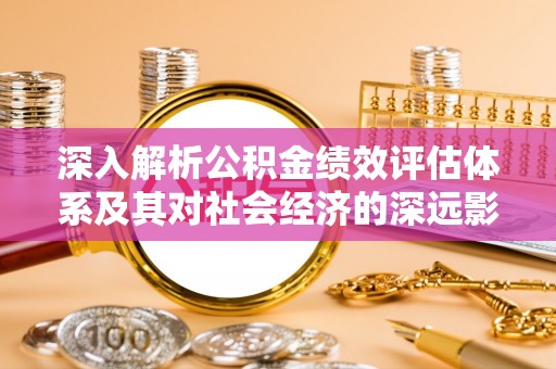 张店深入解析公积金绩效评估体系及其对社会经济的深远影响
