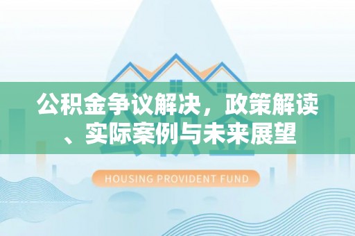 张店公积金争议解决，政策解读、实际案例与未来展望