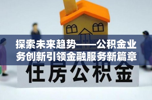 张店探索未来趋势——公积金业务创新引领金融服务新篇章