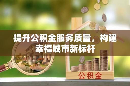 张店提升公积金服务质量，构建幸福城市新标杆