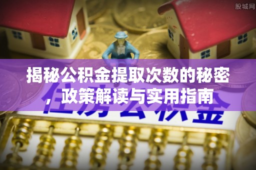 张店揭秘公积金提取次数的秘密，政策解读与实用指南