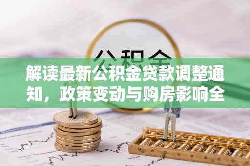 张店解读最新公积金贷款调整通知，政策变动与购房影响全解析