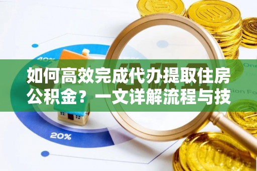 张店如何高效完成代办提取住房公积金？一文详解流程与技巧