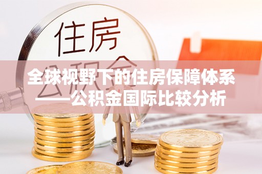 张店全球视野下的住房保障体系——公积金国际比较分析