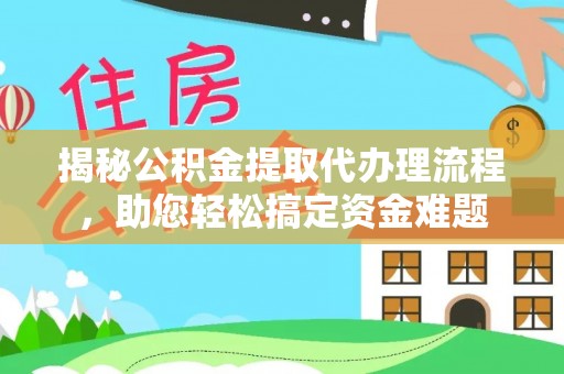 张店揭秘公积金提取代办理流程，助您轻松搞定资金难题