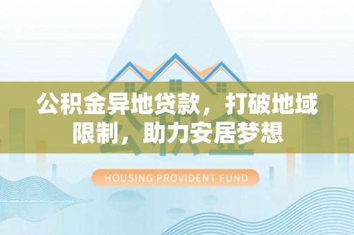 张店公积金异地贷款，打破地域限制，助力安居梦想