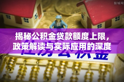 张店揭秘公积金贷款额度上限，政策解读与实际应用的深度分析