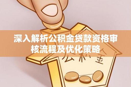张店深入解析公积金贷款资格审核流程及优化策略
