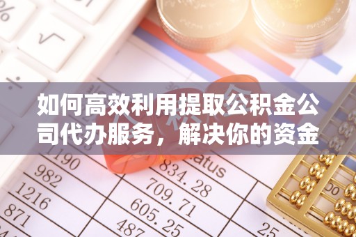 张店如何高效利用提取公积金公司代办服务，解决你的资金难题