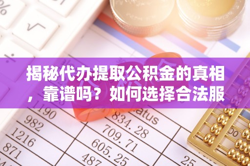张店揭秘代办提取公积金的真相，靠谱吗？如何选择合法服务？
