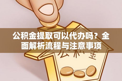 张店公积金提取可以代办吗？全面解析流程与注意事项