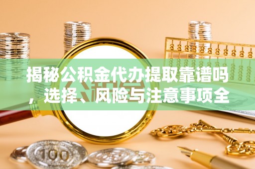 张店揭秘公积金代办提取靠谱吗，选择、风险与注意事项全解析