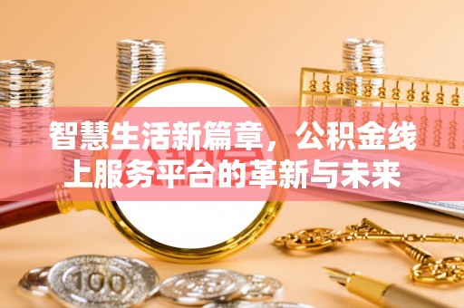 张店智慧生活新篇章，公积金线上服务平台的革新与未来