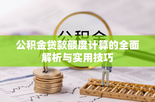 张店公积金贷款额度计算的全面解析与实用技巧