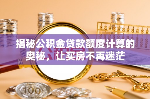 张店揭秘公积金贷款额度计算的奥秘，让买房不再迷茫