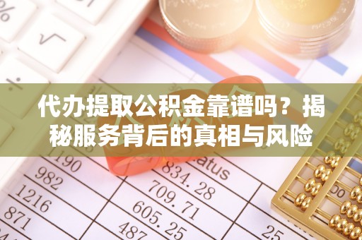 张店代办提取公积金靠谱吗？揭秘服务背后的真相与风险