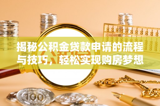 张店揭秘公积金贷款申请的流程与技巧，轻松实现购房梦想