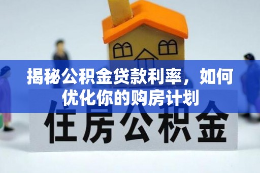 张店揭秘公积金贷款利率，如何优化你的购房计划