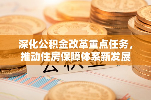 张店深化公积金改革重点任务，推动住房保障体系新发展