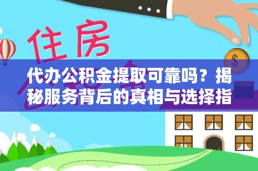 张店代办公积金提取可靠吗？揭秘服务背后的真相与选择指南