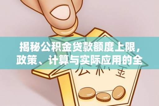 张店揭秘公积金贷款额度上限，政策、计算与实际应用的全面解析