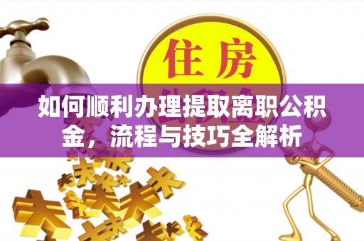 张店如何顺利办理提取离职公积金，流程与技巧全解析