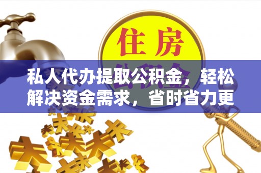 张店私人代办提取公积金，轻松解决资金需求，省时省力更高效