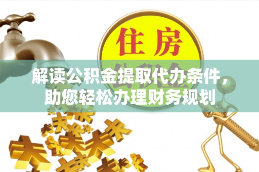 张店解读公积金提取代办条件，助您轻松办理财务规划