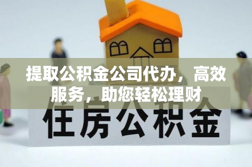 张店提取公积金公司代办，高效服务，助您轻松理财