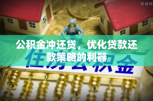张店公积金冲还贷，优化贷款还款策略的利器